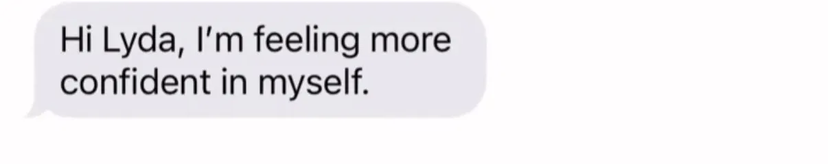 "Hi Lyda, I'm feeling more confident in myself."