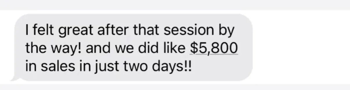 "I felt great after that session by the way! and we did like $5,800 in sales in just two days!!"