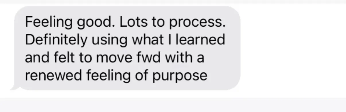 "Feeling good. Lots to process. Definitely using what I learned and felt to move fwd with a renewed feeling of purpose"